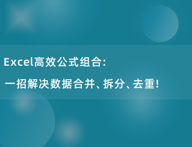 Excel高效公式组合：一招解决数据合并、拆分、去重！